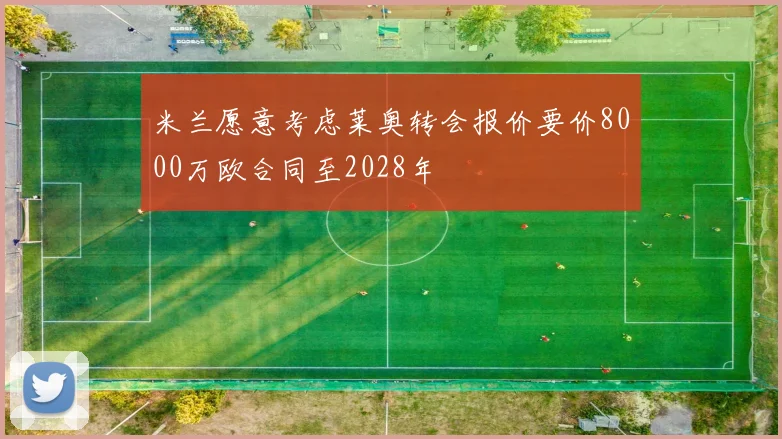 米兰愿意考虑莱奥转会报价要价8000万欧合同至2028年