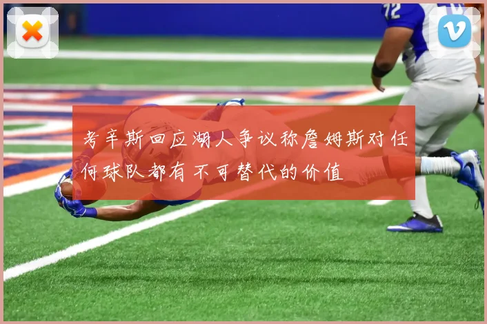 考辛斯回应湖人争议称詹姆斯对任何球队都有不可替代的价值