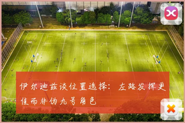 伊尔迪兹谈位置选择：左路发挥更佳而非伪九号角色
