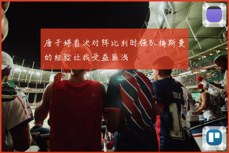 唐子婷首次对阵比利时强队梅斯曼的经验让我受益匪浅