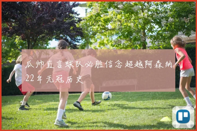 瓜帅直言球队必胜信念超越阿森纳22年无冠历史