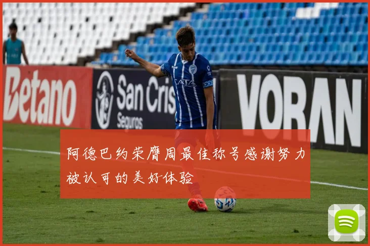 阿德巴约荣膺周最佳称号感谢努力被认可的美好体验