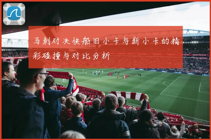 马刺对决快船旧小卡与新小卡的精彩碰撞与对比分析