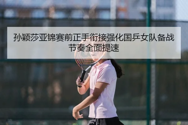 孙颖莎亚锦赛前正手衔接强化国乒女队备战节奏全面提速 | STARSPORTS