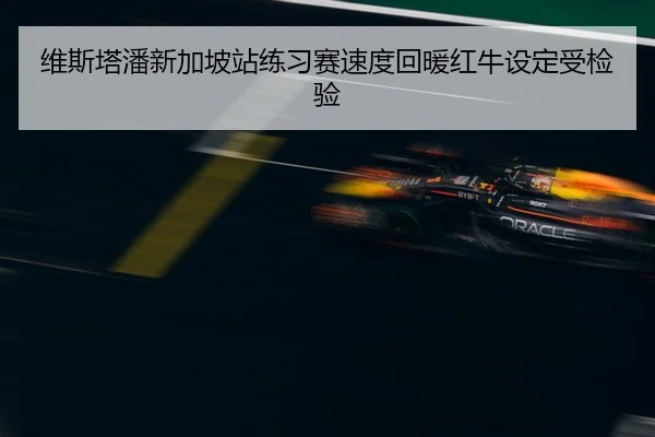 维斯塔潘新加坡站练习赛速度回暖红牛设定受检验（STARSPORTS）